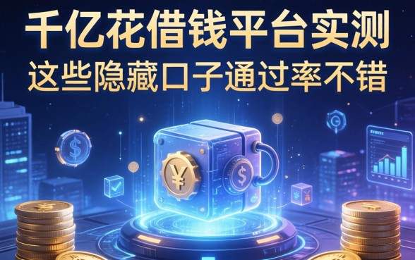 千亿花借钱平台实测：这些隐藏口子通过率不错