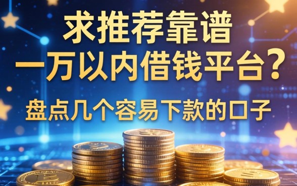 求推荐靠谱的一万以内借钱平台？盘点几个容易下款的口子