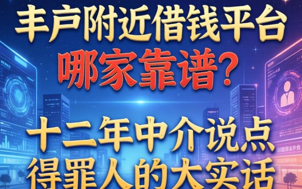 丰都附近借钱平台哪家靠谱？十二年中介说点得罪人的大实话
