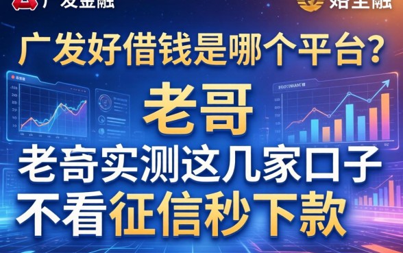 广发好借钱是哪个平台？老哥实测这几家口子不看征信秒下款