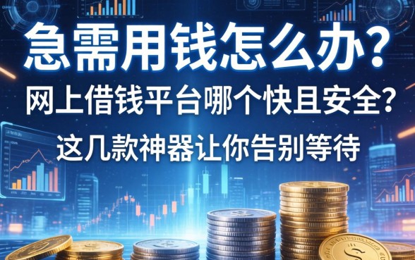 急需用钱怎么办？网上借钱平台哪个快且安全？这几款神器让你告别等待