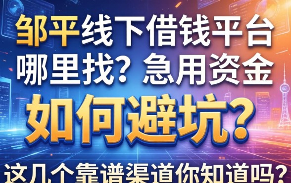 邹平线下借钱平台哪里找？急用资金如何避坑？这几个靠谱渠道你知道吗？