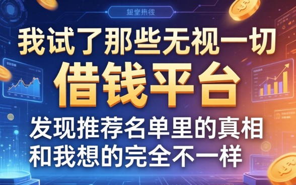 我试了那些无视一切的借钱平台，发现推荐名单里的真相和我想的完全不一样
