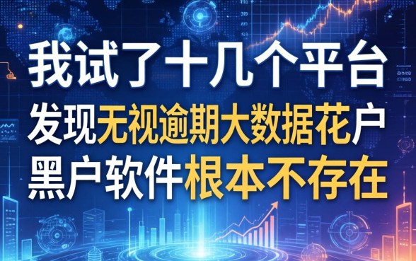 我试了十几个平台，发现无视逾期大数据花户黑户软件根本不存在