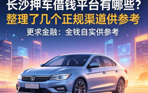 长沙押车借钱平台有哪些？整理了几个正规渠道供参考