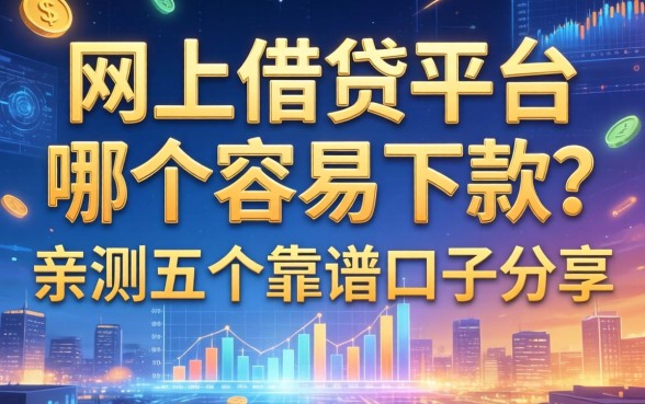 网上借贷平台哪个容易下款？亲测五个靠谱口子分享