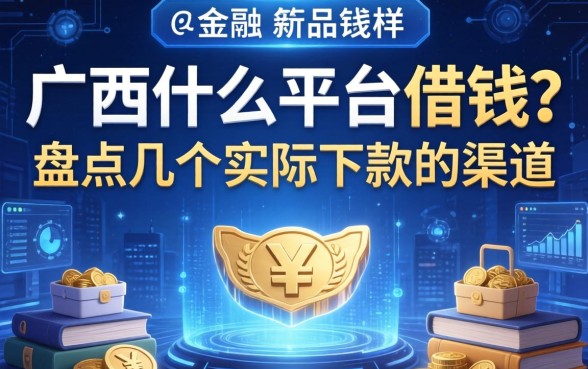广西什么平台借钱？盘点几个实际下款的渠道