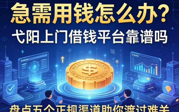急需用钱怎么办？弋阳上门借钱平台靠谱吗？盘点五个正规渠道助你渡过难关
