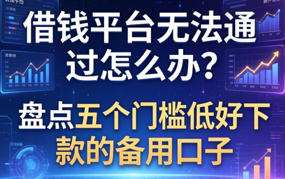 借钱平台无法通过怎么办？盘点五个门槛低好下款的备用口子
