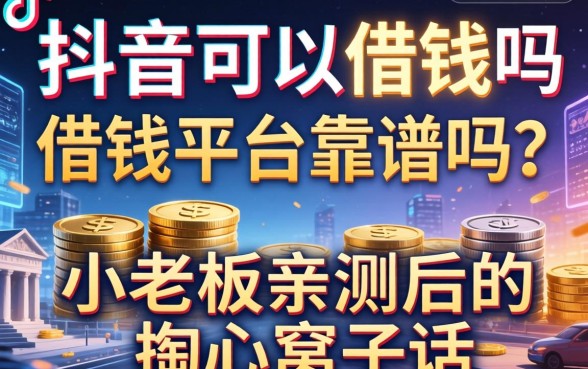 抖音可以借钱吗借钱平台靠谱吗？小老板亲测后的掏心窝子话