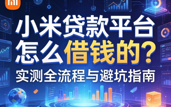 小米贷款平台怎么借钱的？实测全流程与避坑指南