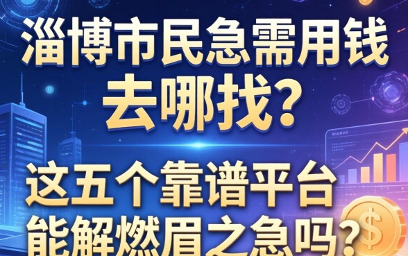 淄博市民急需用钱去哪找？这五个靠谱平台能解燃眉之急吗？