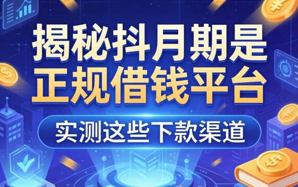 揭秘抖分期是正规借钱平台，实测这些下款渠道