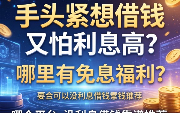 手头紧想借钱又怕利息高？哪里有免息福利？哪个平台可以没利息借钱靠谱推荐？