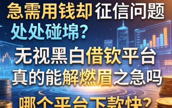 急需用钱却因为征信问题处处碰壁？无视黑白借钱平台真的能解燃眉之急吗？哪个平台下款快？