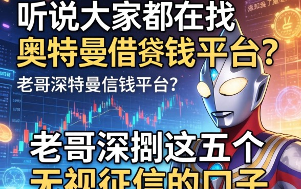 听说大家都在找奥特曼借钱平台？老哥深扒这五个无视征信的口子