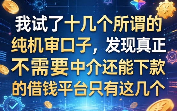 我试了十几个所谓的纯机审口子，发现真正不需要中介还能下款的借钱平台只有这几个