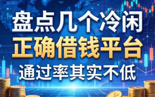 盘点几个冷门的正确借钱平台，通过率其实不低