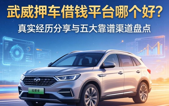 武威押车借钱平台哪个好？真实经历分享与五大靠谱渠道盘点