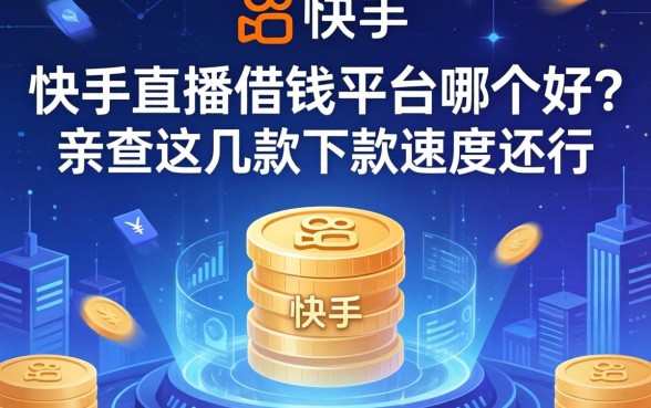 快手直播借钱平台哪个好？亲测这几款下款速度还行