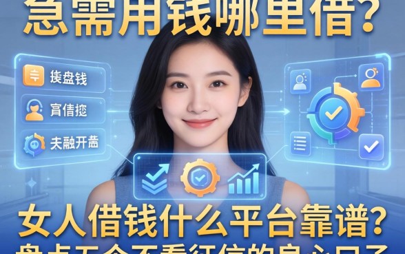 女人急需用钱哪里借？女人借钱什么平台靠谱？盘点五个不看征信的良心口子
