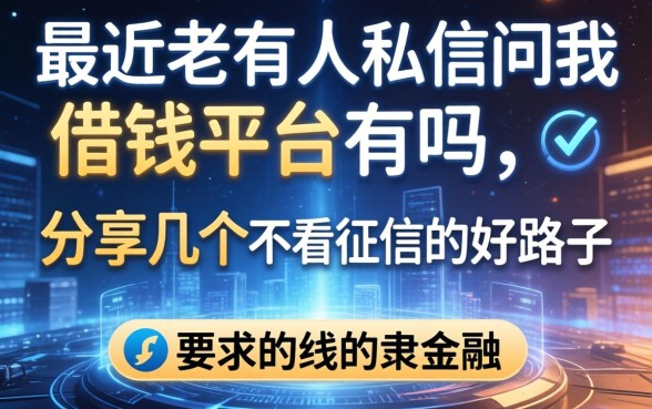 最近老有人私信问我借钱平台有吗，分享几个不看征信的好路子