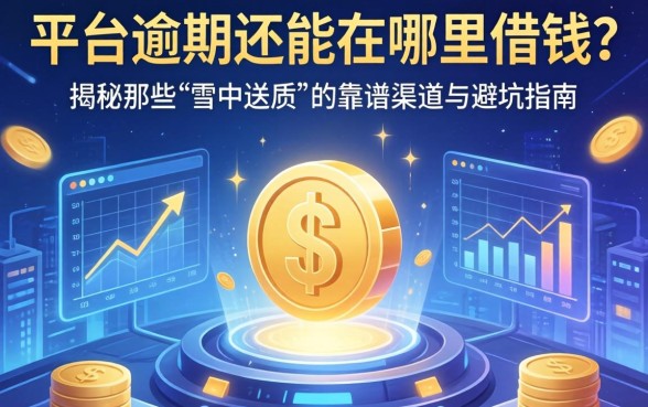 平台逾期还能在哪里借钱？揭秘那些“雪中送炭”的靠谱渠道与避坑指南