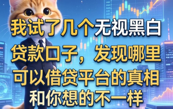 我试了几个无视黑白贷款口子，发现哪里可以借钱平台的真相和你想的不一样