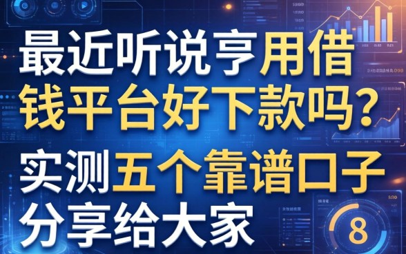 最近听说亨用借钱平台好下款吗？实测五个靠谱口子分享给大家