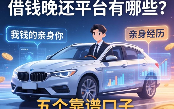 借钱晚还平台有哪些？分享我的亲身经历和五个靠谱口子