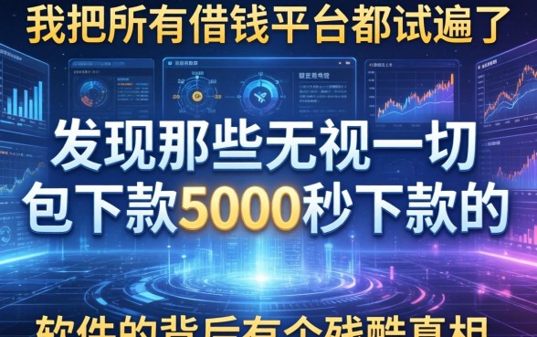 我把所有借钱平台都试遍了，发现那些无视一切包下款5000秒下款的软件背后有个残酷真相