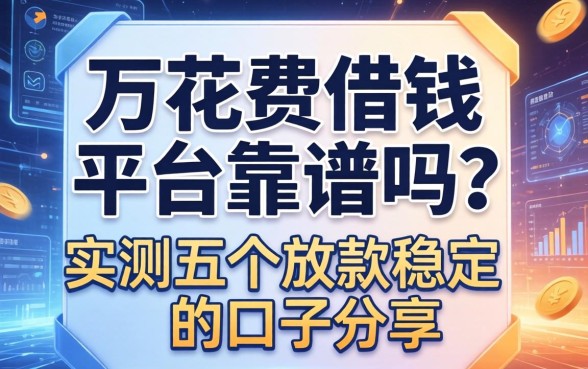 万花费借钱平台靠谱吗？实测五个放款稳定的口子分享
