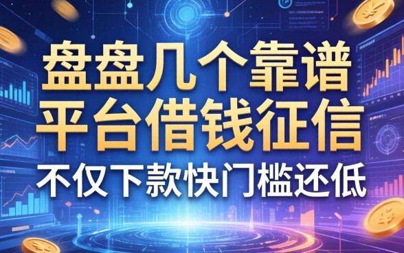 盘点几个靠谱的平台借钱征信，不仅下款快门槛还低
