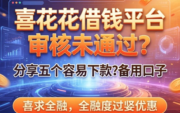 喜花花借钱平台审核未通过？分享五个容易下款的备用口子