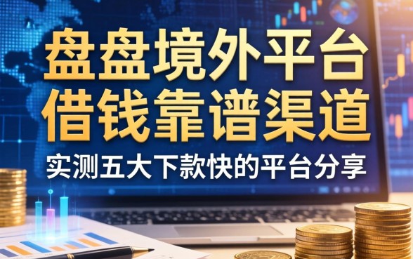 盘点境外平台借钱靠谱渠道，实测五大下款快的平台分享