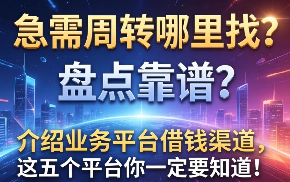 急需周转哪里找？盘点靠谱的介绍业务平台借钱渠道，这五个平台你一定要知道！