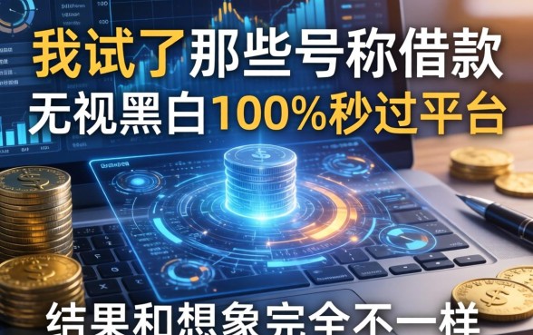 我试了那些号称借款无视黑白100%秒过的平台，结果和想象中完全不一样