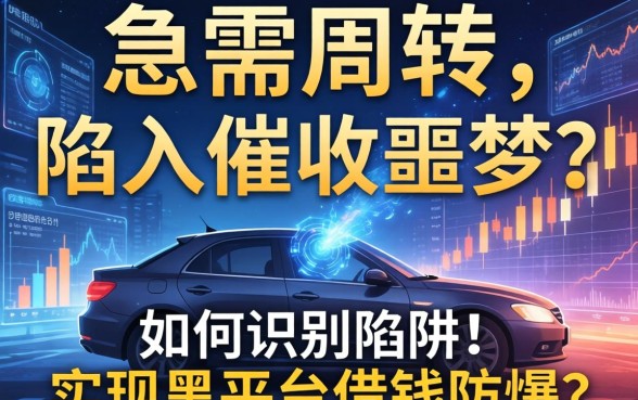 急需周转却陷入催收噩梦？如何识别陷阱并实现黑平台借钱防爆？