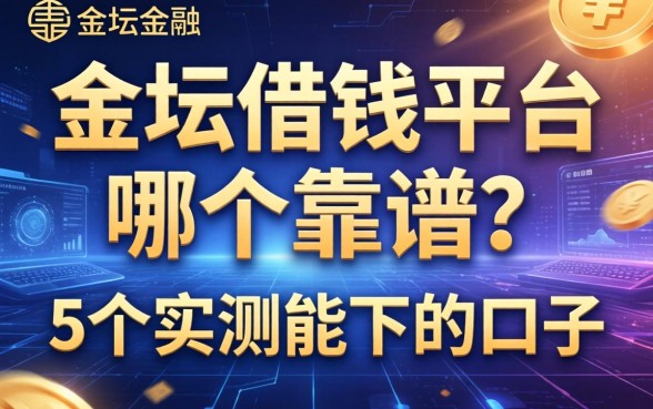 金坛借钱平台哪个靠谱？分享5个实测能下的口子