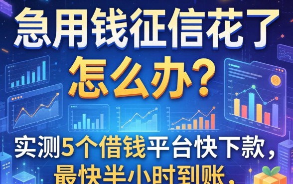 急用钱征信花了怎么办？实测5个借钱平台快下款，最快半小时到账