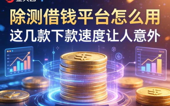 实测借钱平台怎么用：这几款下款速度让人意外