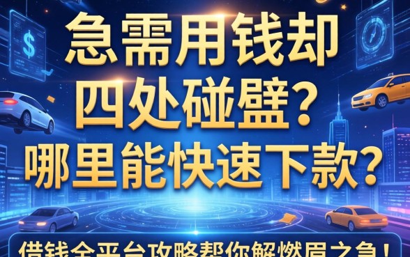 急需用钱却四处碰壁？哪里能快速下款？这篇借钱全平台攻略帮你解燃眉之急！