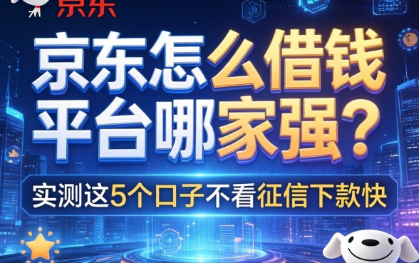 京东怎么借钱平台哪家强？实测这5个口子不看征信下款快
