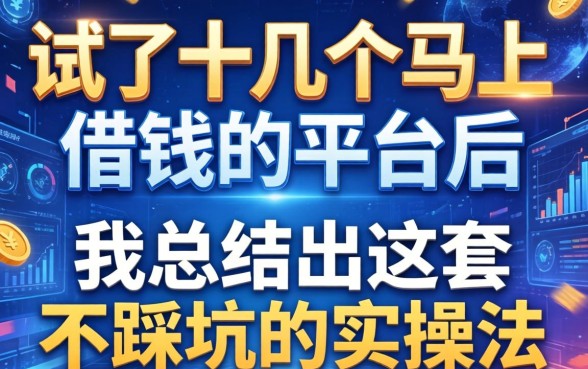 试了十几个马上借钱的平台后，我总结出这套不踩坑的实操法