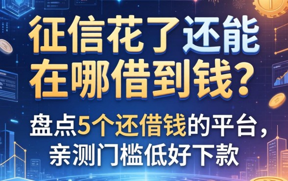 征信花了还能在哪借到钱?盘点5个还借钱的平台,亲测门槛低好下款