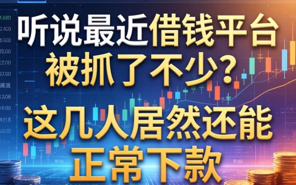 听说最近借钱平台被抓了不少？这几家居然还能正常下款