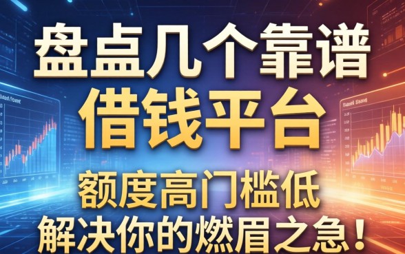 盘点几个靠谱的借钱平台，额度高门槛低，解决你的燃眉之急！