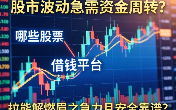 股市波动急需资金周转？哪些股票借钱平台能解燃眉之急且安全靠谱？