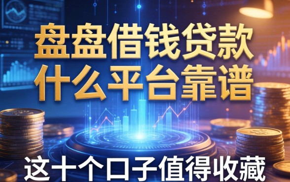 盘点借钱贷款什么平台靠谱，这十个口子值得收藏