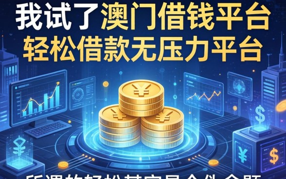 我试了澳门借钱平台和轻松借款无压力平台，发现所谓的轻松其实是个伪命题